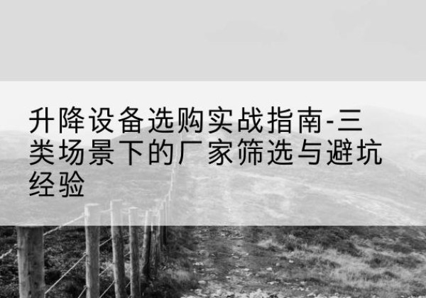 芦山移动式升降机厂家推荐-升降设备选购实战指南-三类场景下的厂家筛选与避坑经验